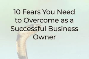 10 Fears You Need to Overcome as a Successful Business Owner
