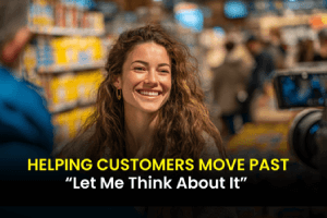 Helping Customers Move Past “Let Me Think About It”