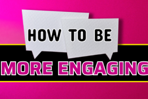 How to Be More Engaging