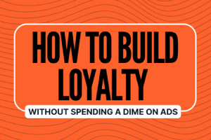 How to Build Loyalty Without Spending a Dime on Ads