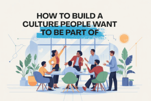 How to Build a Culture People Want To Be Part Of