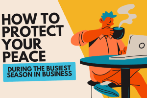 How to Protect Your Peace During the Busiest Season in Business