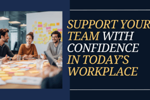 Support Your Team With Confidence in Today’s Workplace